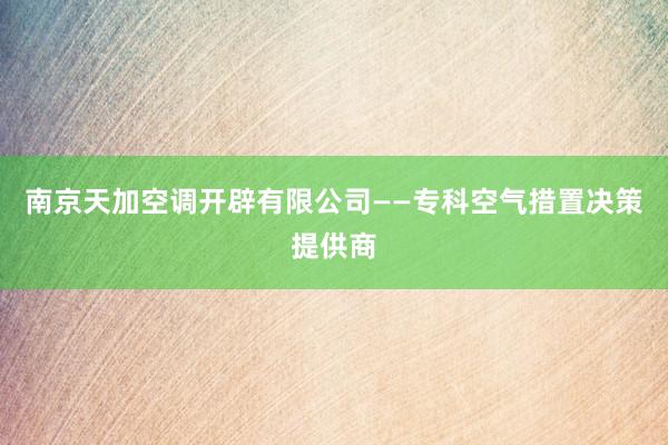 南京天加空调开辟有限公司——专科空气措置决策提供商