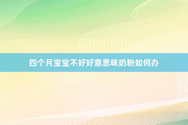四个月宝宝不好好意思味奶粉如何办