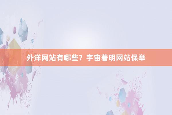 外洋网站有哪些？宇宙著明网站保举