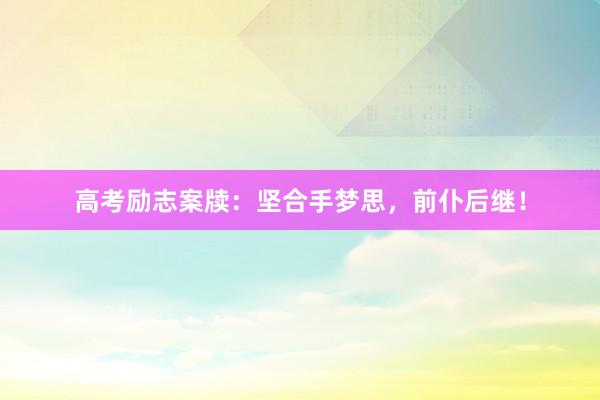 高考励志案牍：坚合手梦思，前仆后继！